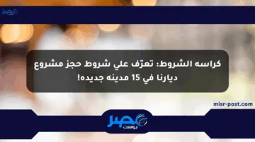 كراسة الشروط: تعرّف على شروط حجز مشروع ديارنا في 15 مدينة جديدة!